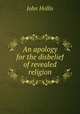 An apology for the disbelief of revealed religion, John Hollis 