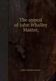 The appeal of John Whalley Master,, John Whalley Master 