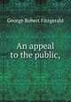 An appeal to the public,, George Robert Fitzgerald 