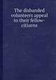 The disbanded volunteers appeal to their fellow-citizens, 