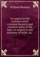An appeal to the common sense common honesty and common piety of the laity, in respect to the payment of tythe, &c.., William Webster 