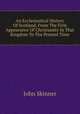 An Ecclesiastical History Of Scotland, From The First Appearance Of Christianity In That Kingdom To The Present Time, John Skinner 