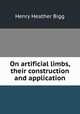 On artificial limbs, their construction and application, Henry Heather Bigg 