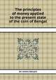 The principles of money applied to the present state of the coin of Bengal, Sir James Steuart 