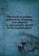 The Book of psalms, pointed for chanting, and adapted to appropriate chants by an English priest, 