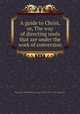 A guide to Christ, or, The way of directing souls that are under the work of conversion, Solomon Stoddard,Increase Mather,Rev. John Bennett 