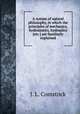 A system of natural philosophy, in which the principles of mechanics, hydrostatics, hydraulics [etc.] are familiarly explained, J. L. Comstock 