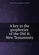 A key to the prophecies of the Old & New Testaments, Alexander Fraser,Alexander Fraser (of Kirkhill.) 