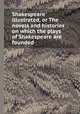 Shakespeare illustrated, or The novels and histories on which the plays of Shakespeare are founded, 