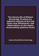 The literary life of William Brownrigg. To which are added An account of the coal mines near Whitehaven: and Observations on the means of preventing epidemic fevers, Joshua Dixon,William Brownrigg 