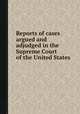 Reports of cases argued and adjudged in the Supreme Court of the United States, United States. Supreme Court,William Cranch,Henry Wheaton,Richard Peters,Benjamin Chew Howard,Jeremiah Sullivan Black 