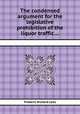 The condensed argument for the legislative prohibition of the liquor traffic ..., Frederic Richard Lees 