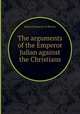 The arguments of the Emperor Julian against the Christians, Julian (Emperor of Rome) 