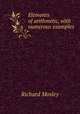 Elements of arithmetic, with numerous examples, Richard Mosley 