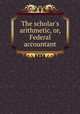 The scholar`s arithmetic, or, Federal accountant, 