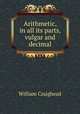 Arithmetic, in all its parts, vulgar and decimal, William Craighead 