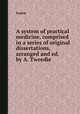 A system of practical medicine, comprised in a series of original dissertations, arranged and ed. by A. Tweedie, System 
