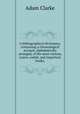 A bibliographical dictionary; containing a chronological account, alphabetically arranged, of the most curious, scarce, useful, and important books,, Adam Clarke 