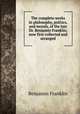The complete works in philosophy, politics, and morals, of the late Dr. Benjamin Franklin, now first collected and arranged, Benjamin Franklin 