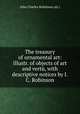 The treasury of ornamental art: illustr. of objects of art and vert, with descriptive notices by I.C. Robinson, John Charles Robinson (sir.) 