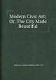 Modern Civic Art; Or, The City Made Beautiful, Robinson, Charles Mulford, 1869-1917 