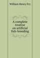 A complete treatise on artificial fish-breeding, William Henry Fry 