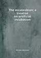 The eccaleobion; a treatise on artificial incubation, William Bucknell 