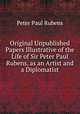 Original Unpublished Papers Illustrative of the Life of Sir Peter Paul Rubens, as an Artist and a Diplomatist, Peter Paul Rubens 