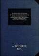 AN INVALUABLE COLLECTION OF ABOUT SIX HUNDRED PRACTICAL RECIPES, FOR BUSINESS AND PROFESSIONAL MEN, MECHANICS, ARTIST, FARMERS, AND FOR FAMILIES GENERALLY, A. W. CHASE, M.D. 