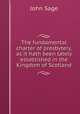 The fundamental charter of presbytery, as it hath been lately established in the Kingdom of Scotland, John Sage 