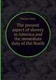 The present aspect of slavery in America and the immediate duty of the North, Theodore Parker 
