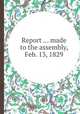 Report ... made to the assembly, Feb. 13, 1829, New York (State). Legislature. Assembly. Committee on the Incorporation and Alteration of the Charters of Banks and Insurance Companies 
