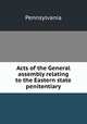 Acts of the General assembly relating to the Eastern state penitentiary, Pennsylvania 