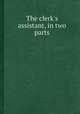 The clerk`s assistant, in two parts, 