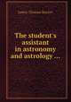 The student`s assistant in astronomy and astrology ..., James Thomas Hacket 