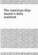 The American ship-master`s daily assistant, 