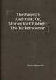 The Parent`s Assistant, Or, Stories for Children: The basket woman, Maria Edgeworth 