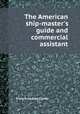 The American ship-master`s guide and commercial assistant, Francis Gedney Clarke 
