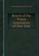 Report of the Prison Association of New York, Prison Association of New York 