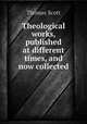 Theological works, published at different times, and now collected, Thomas Scott 