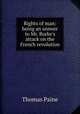 Rights of man: being an answer to Mr. Burke`s attack on the French revolution, Thomas Paine 