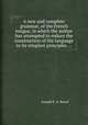 A new and complete grammar, of the French tongue, in which the author has attempted to reduce the construction of the language to its simplest principles ..., Joseph F. A. Boeuf 