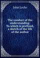 The conduct of the understanding. To which is prefixed, a sketch of the life of the author, John Locke 