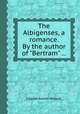 The Albigenses, a romance. By the author of "Bertram" ..., Charles Robert Maturin 