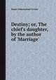 Destiny; or, The chief`s daughter, by the author of `Marriage`., Susan Edmonstone Ferrier 