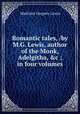 Romantic tales, /by M.G. Lewis, author of the Monk, Adelgitha, &c ; in four volumes, Matthew Gregory Lewis 