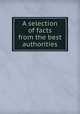 A selection of facts from the best authorities, 