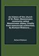 An history of the church of St. Peter, Westminster, commonly called Westminster Abbey. Chiefly from manuscript authorities. By Richard Widmore, ..., Richard Widmore 
