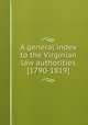 A general index to the Virginian law authorities [1790-1819], William Munford,Bushrod Washington,Daniel Call,William Waller Hening,Virginia. Supreme Court of Appeals 