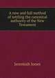 A new and full method of settling the canonical authority of the New Testament, Jeremiah Jones 